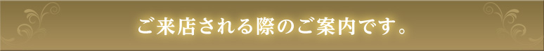 ご来店される際のご案内です。