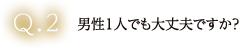 男性1人でも大丈夫ですか？