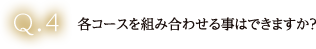 各コースを組み合わせる事はできますか？